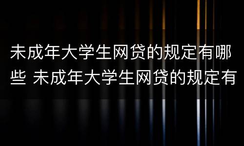 未成年大学生网贷的规定有哪些 未成年大学生网贷的规定有哪些内容
