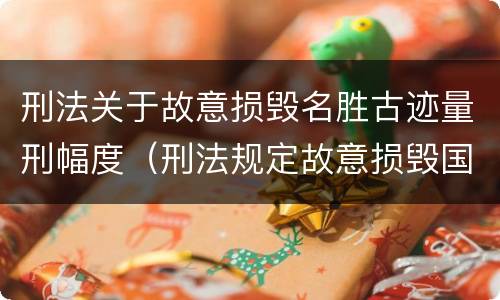 刑法关于故意损毁名胜古迹量刑幅度（刑法规定故意损毁国家保护的名胜古迹情节严重的处理）