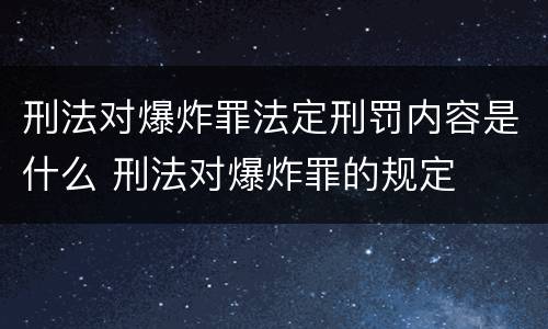 刑法对爆炸罪法定刑罚内容是什么 刑法对爆炸罪的规定