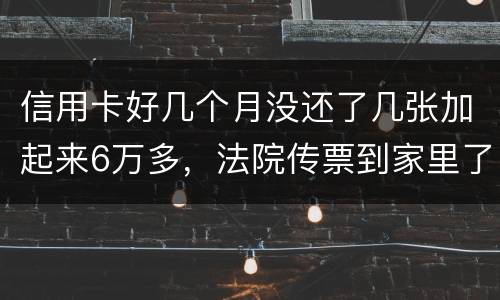 信用卡好几个月没还了几张加起来6万多，法院传票到家里了，我怕被抓，可不可以慢慢还