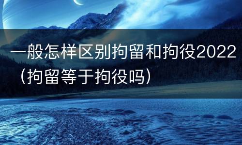 一般怎样区别拘留和拘役2022（拘留等于拘役吗）