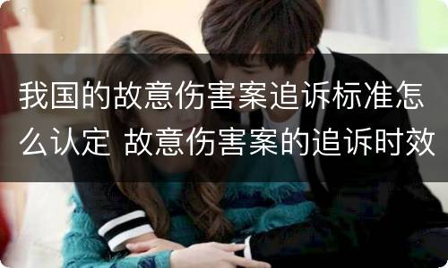 我国的故意伤害案追诉标准怎么认定 故意伤害案的追诉时效