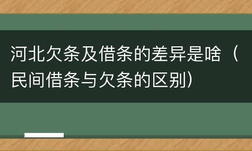 河北欠条及借条的差异是啥（民间借条与欠条的区别）