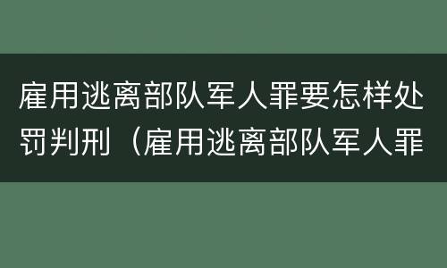 雇用逃离部队军人罪要怎样处罚判刑（雇用逃离部队军人罪要怎样处罚判刑的）