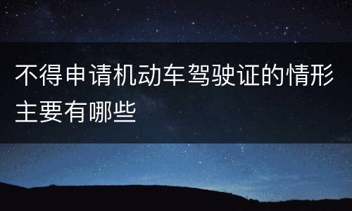 不得申请机动车驾驶证的情形主要有哪些
