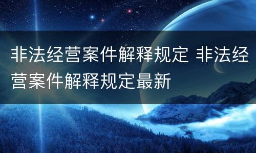 非法经营案件解释规定 非法经营案件解释规定最新