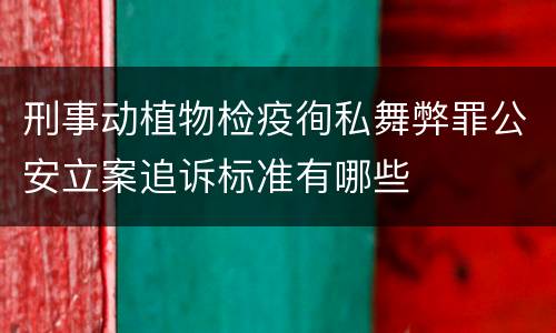 刑事动植物检疫徇私舞弊罪公安立案追诉标准有哪些