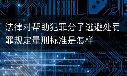 法律对帮助犯罪分子逃避处罚罪规定量刑标准是怎样