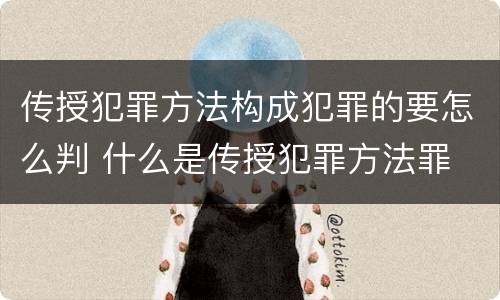 传授犯罪方法构成犯罪的要怎么判 什么是传授犯罪方法罪