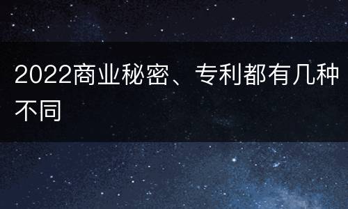 2022商业秘密、专利都有几种不同