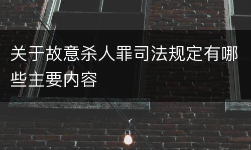 关于故意杀人罪司法规定有哪些主要内容