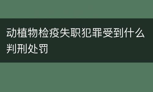 动植物检疫失职犯罪受到什么判刑处罚