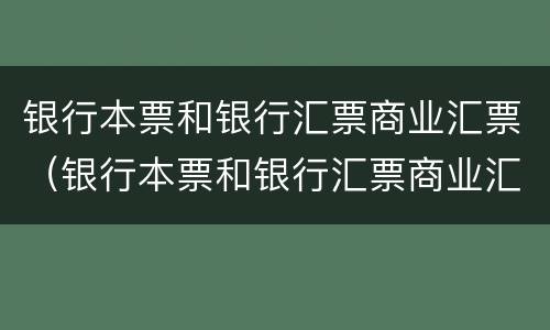 银行本票和银行汇票商业汇票（银行本票和银行汇票商业汇票的区别）