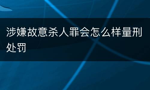 涉嫌故意杀人罪会怎么样量刑处罚