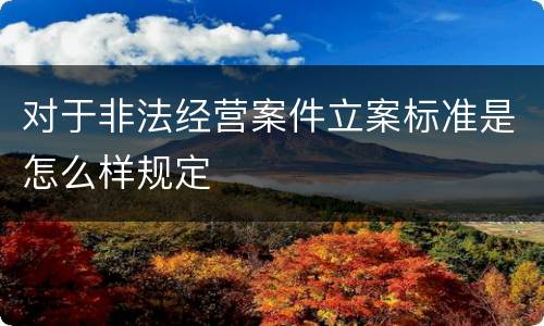 对于非法经营案件立案标准是怎么样规定