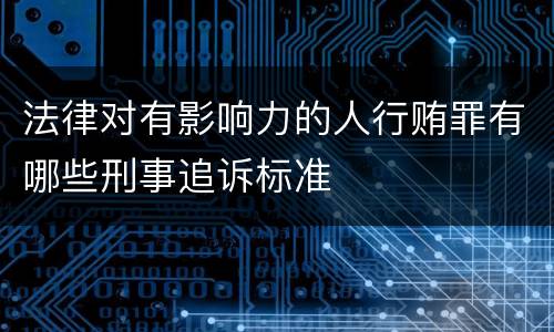法律对有影响力的人行贿罪有哪些刑事追诉标准