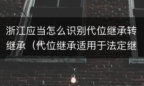 浙江应当怎么识别代位继承转继承（代位继承适用于法定继承）