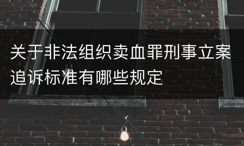 关于非法组织卖血罪刑事立案追诉标准有哪些规定