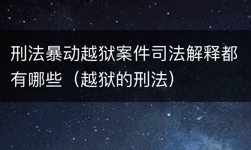 刑法暴动越狱案件司法解释都有哪些（越狱的刑法）
