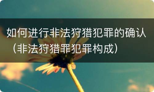 如何进行非法狩猎犯罪的确认（非法狩猎罪犯罪构成）