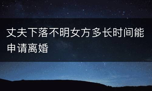 丈夫下落不明女方多长时间能申请离婚