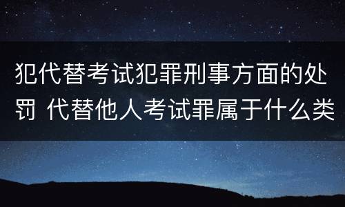 犯代替考试犯罪刑事方面的处罚 代替他人考试罪属于什么类犯罪