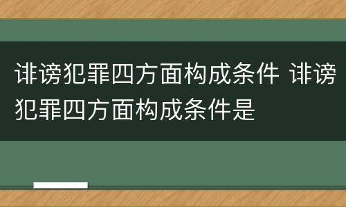 诽谤犯罪四方面构成条件 诽谤犯罪四方面构成条件是