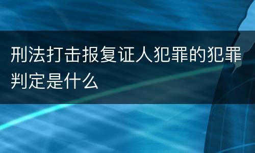 刑法打击报复证人犯罪的犯罪判定是什么