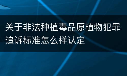 关于非法种植毒品原植物犯罪追诉标准怎么样认定