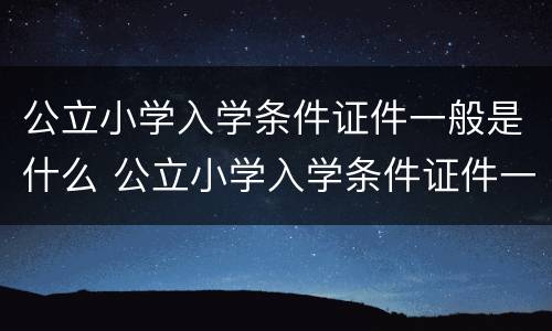 公立小学入学条件证件一般是什么 公立小学入学条件证件一般是什么样子