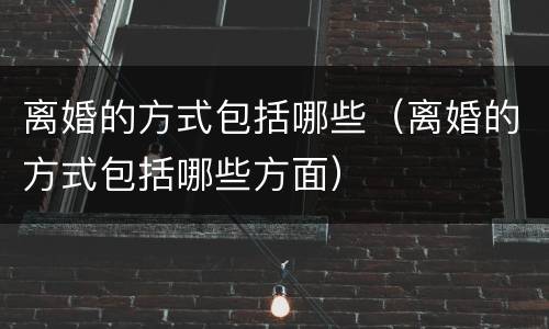 离婚的方式包括哪些（离婚的方式包括哪些方面）