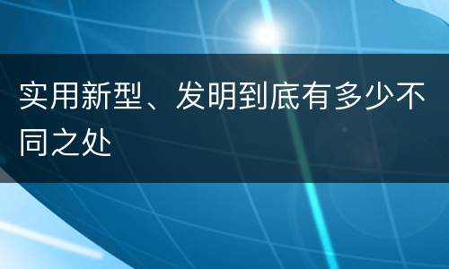 实用新型、发明到底有多少不同之处