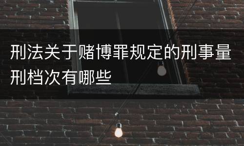 刑法关于赌博罪规定的刑事量刑档次有哪些