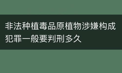 非法种植毒品原植物涉嫌构成犯罪一般要判刑多久