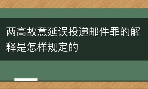 两高故意延误投递邮件罪的解释是怎样规定的