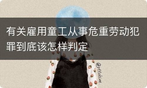 有关雇用童工从事危重劳动犯罪到底该怎样判定