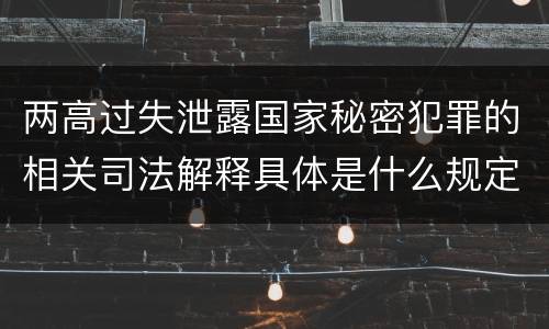 两高过失泄露国家秘密犯罪的相关司法解释具体是什么规定