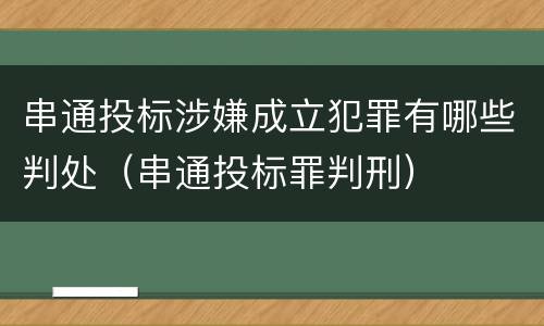 串通投标涉嫌成立犯罪有哪些判处（串通投标罪判刑）