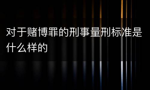 对于赌博罪的刑事量刑标准是什么样的