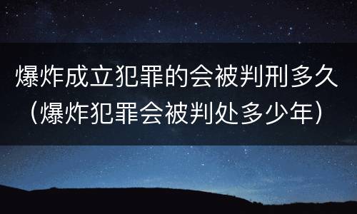 爆炸成立犯罪的会被判刑多久（爆炸犯罪会被判处多少年）