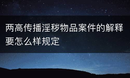 两高传播淫秽物品案件的解释要怎么样规定