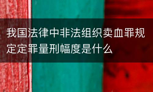 我国法律中非法组织卖血罪规定定罪量刑幅度是什么
