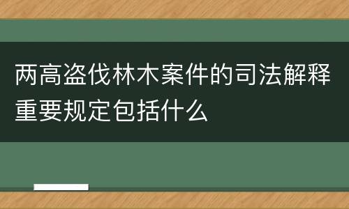 两高盗伐林木案件的司法解释重要规定包括什么