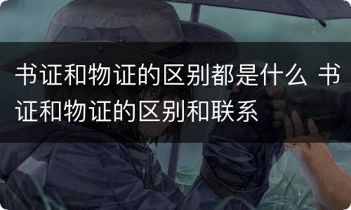 书证和物证的区别都是什么 书证和物证的区别和联系
