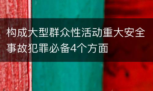 构成大型群众性活动重大安全事故犯罪必备4个方面