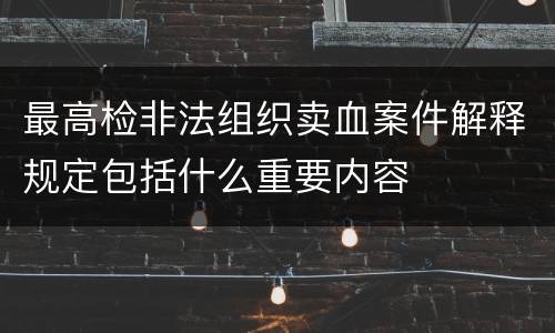 最高检非法组织卖血案件解释规定包括什么重要内容