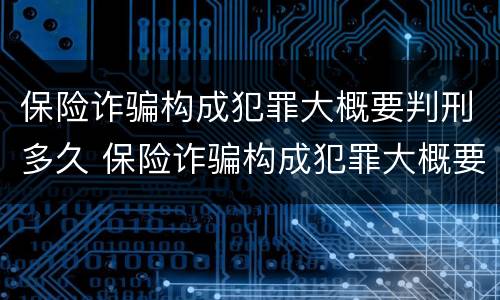 保险诈骗构成犯罪大概要判刑多久 保险诈骗构成犯罪大概要判刑多久才能减刑