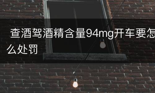  查酒驾酒精含量94mg开车要怎么处罚