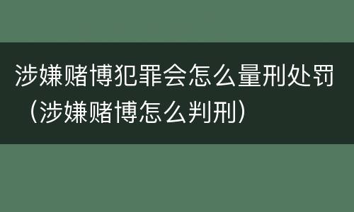 涉嫌赌博犯罪会怎么量刑处罚（涉嫌赌博怎么判刑）