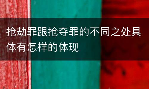 抢劫罪跟抢夺罪的不同之处具体有怎样的体现